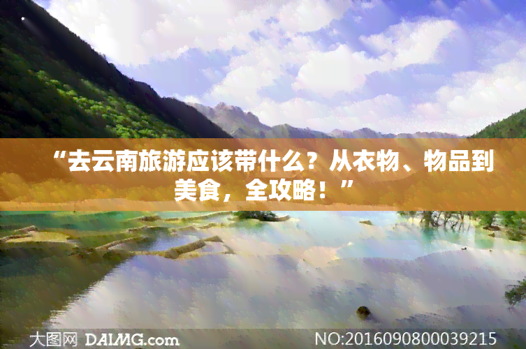 “去云南旅游应该带什么？从衣物、物品到美食，全攻略！”