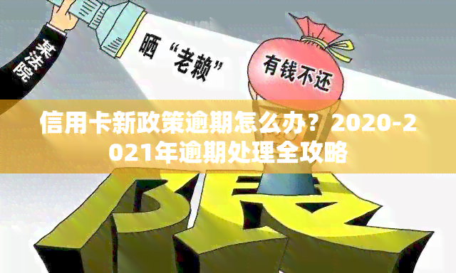 信用卡新政策逾期怎么办？2020-2021年逾期处理全攻略