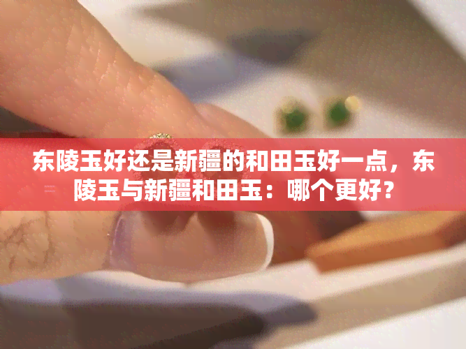 东陵玉好还是新疆的和田玉好一点，东陵玉与新疆和田玉：哪个更好？