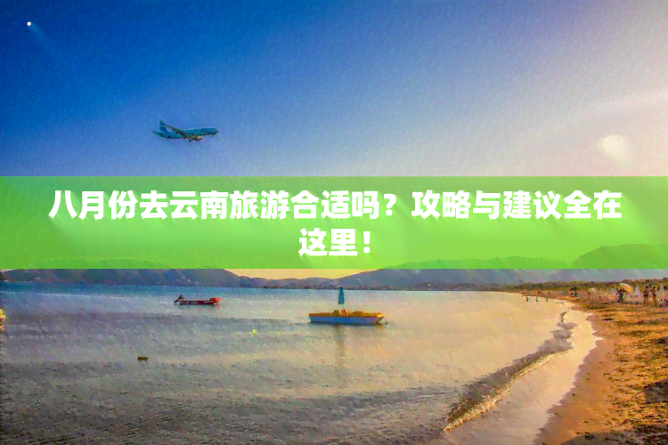 八月份去云南旅游合适吗？攻略与建议全在这里！