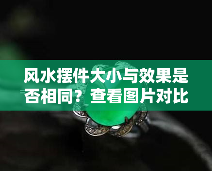 风水摆件大小与效果是否相同？查看图片对比