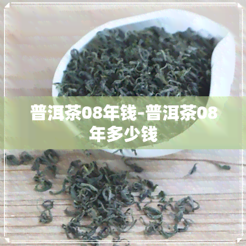 普洱茶08年钱-普洱茶08年多少钱