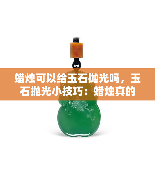 蜡烛可以给玉石抛光吗，玉石抛光小技巧：蜡烛真的有效吗？