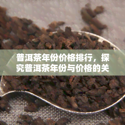 普洱茶年份价格排行，探究普洱茶年份与价格的关系：一份全面的价格排行榜