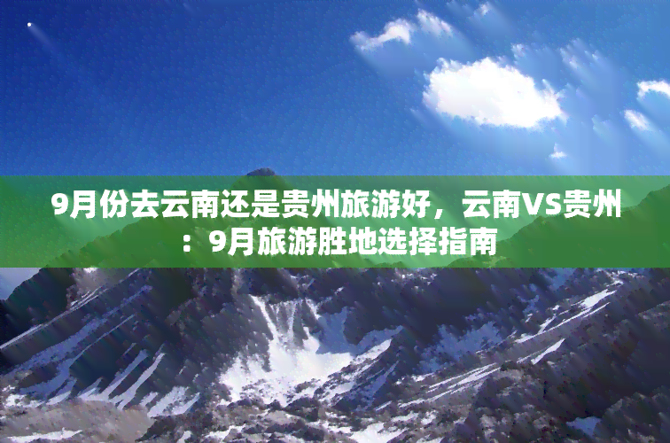 9月份去云南还是贵州旅游好，云南VS贵州：9月旅游胜地选择指南