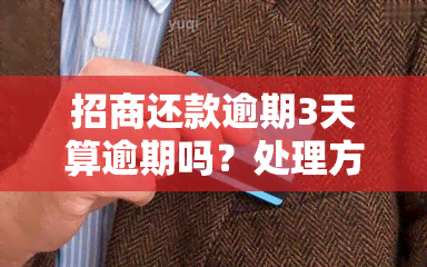 招商还款逾期3天算逾期吗？处理方法及影响解析