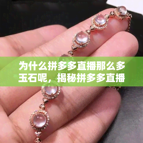 为什么拼多多直播那么多玉石呢，揭秘拼多多直播中为何频繁出现玉石商品？