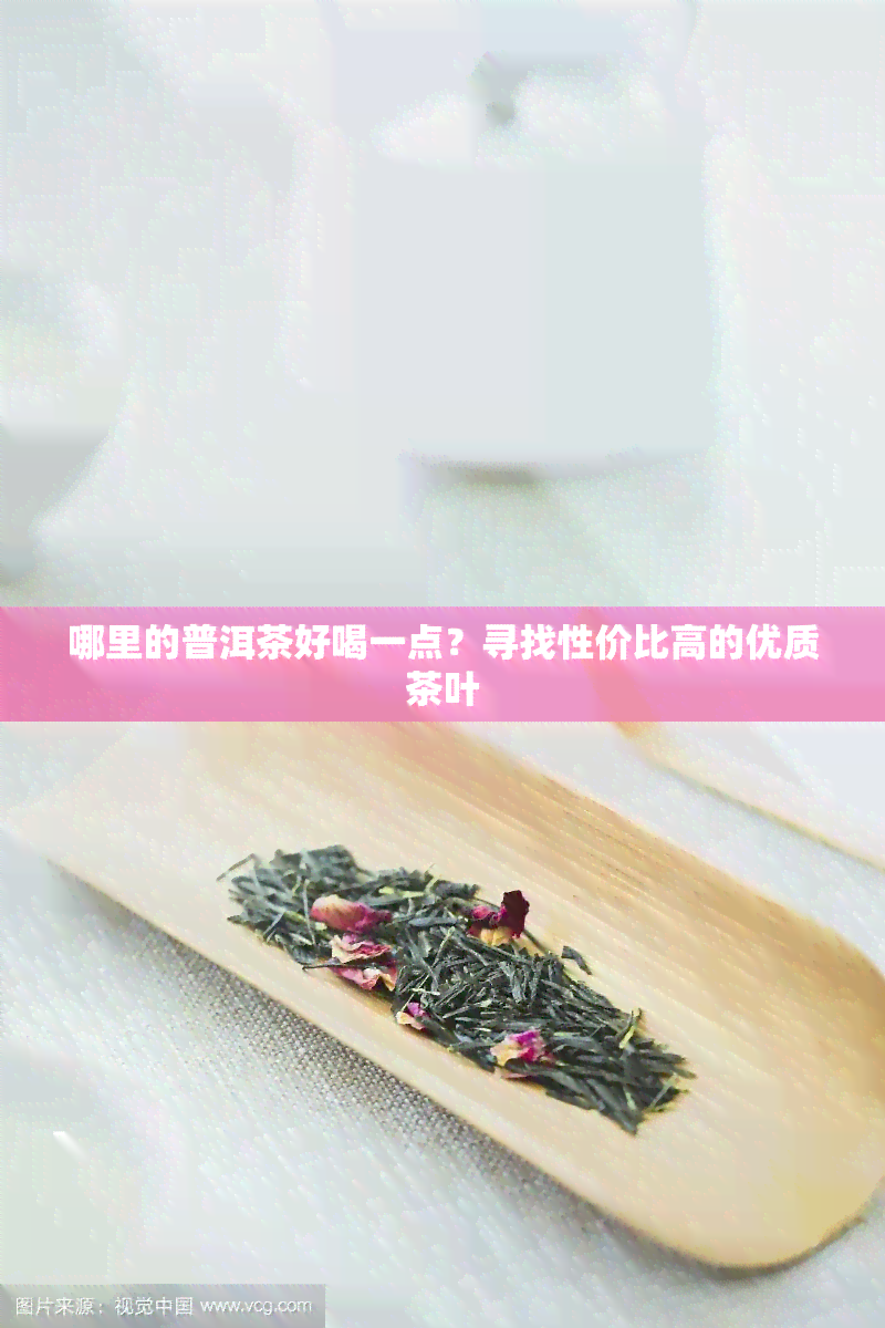 哪里的普洱茶好喝一点？寻找性价比高的优质茶叶