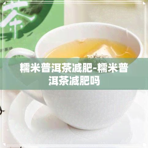 糯米普洱茶减肥-糯米普洱茶减肥吗