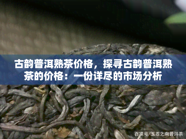 古韵普洱熟茶价格，探寻古韵普洱熟茶的价格：一份详尽的市场分析