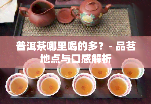 普洱茶哪里喝的多？- 品茗地点与口感解析