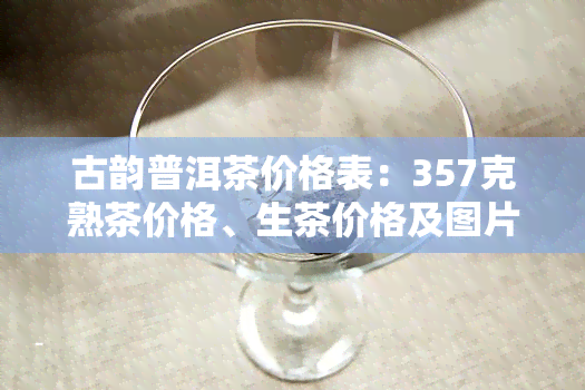 古韵普洱茶价格表：357克熟茶价格、生茶价格及图片一览