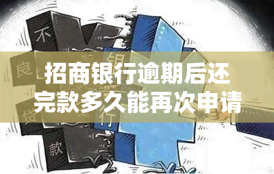 招商银行逾期后还完款多久能再次申请信用卡、贷款或借款？逾期多久会上？还清后信用卡还能使用吗？