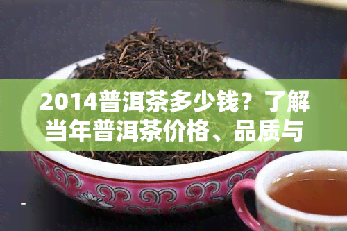 2014普洱茶多少钱？了解当年普洱茶价格、品质与生茶价