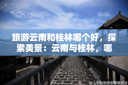 旅游云南和桂林哪个好，探索美景：云南与桂林，哪个旅游胜地更值得去？