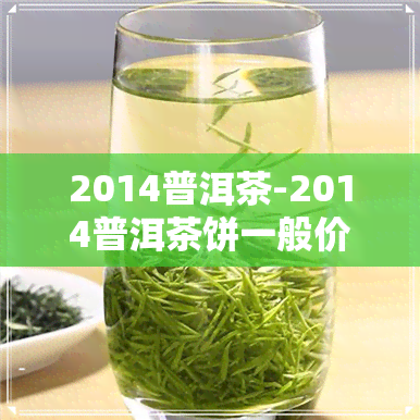 2014普洱茶-2014普洱茶饼一般价格