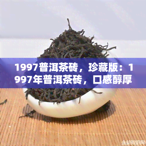 1997普洱茶砖，珍藏版：1997年普洱茶砖，口感醇厚，香气扑鼻，历韵味十足！