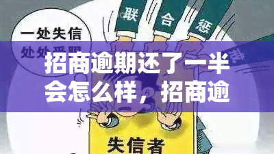 招商逾期还了一半会怎么样，招商逾期还款：只还一半会产生什么后果？