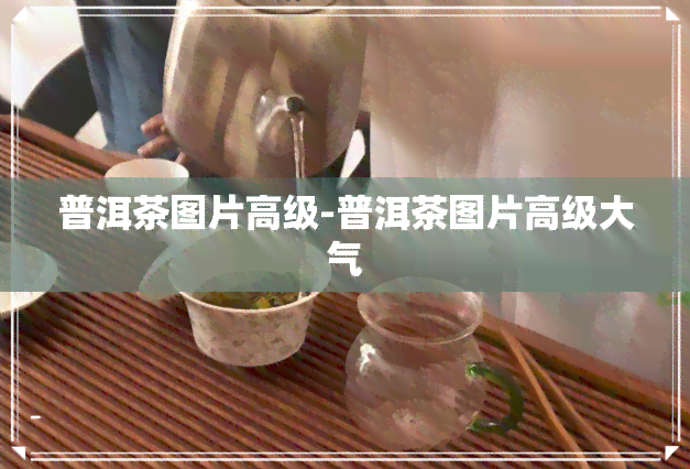 普洱茶图片高级-普洱茶图片高级大气