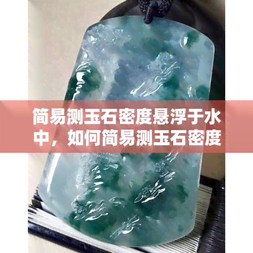 简易测玉石密度悬浮于水中，如何简易测玉石密度：让其悬浮于水中