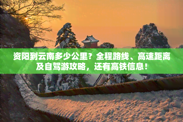 资阳到云南多少公里？全程路线、高速距离及自驾游攻略，还有高铁信息！