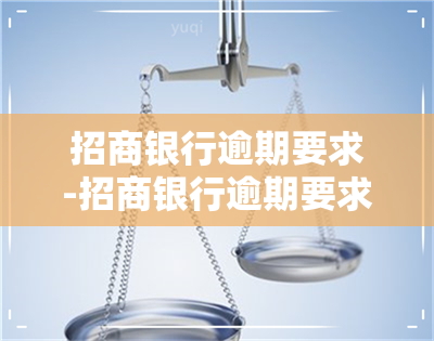 招商银行逾期要求-招商银行逾期要求全额还款可以协商呢