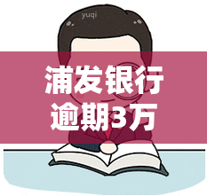 浦发银行逾期3万，警惕！浦发银行逾期3万元，如何避免信用危机？