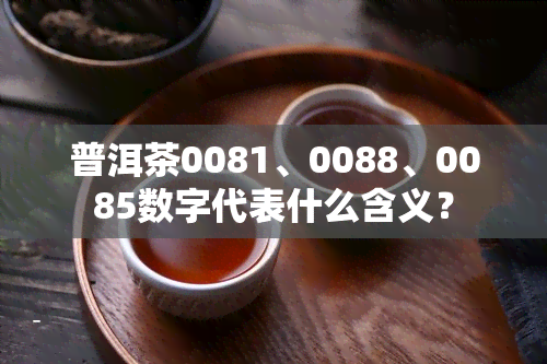 普洱茶0081、0088、0085数字代表什么含义？