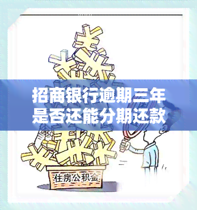 招商银行逾期三年是否还能分期还款？如何操作？能否协商解决？