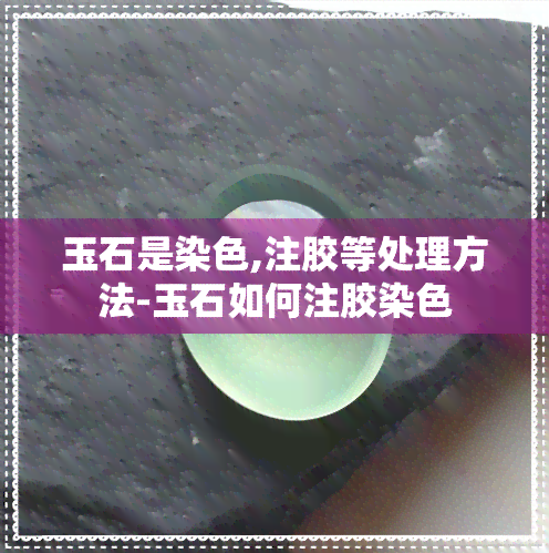 玉石是染色,注胶等处理方法-玉石如何注胶染色