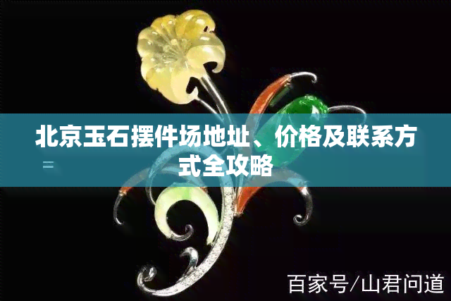 北京玉石摆件场地址、价格及联系方式全攻略