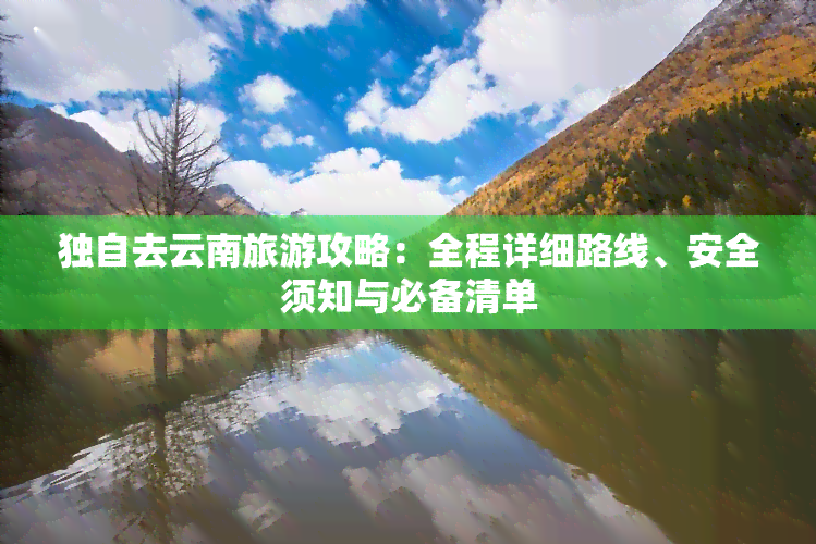 独自去云南旅游攻略：全程详细路线、安全须知与必备清单