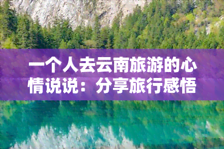 一个人去云南旅游的心情说说：分享旅行感悟与美景照片