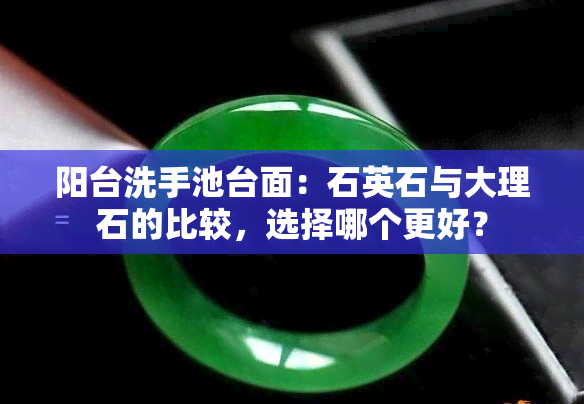 阳台洗手池台面：石英石与大理石的比较，选择哪个更好？