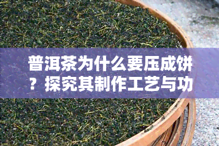 普洱茶为什么要压成饼？探究其制作工艺与功效