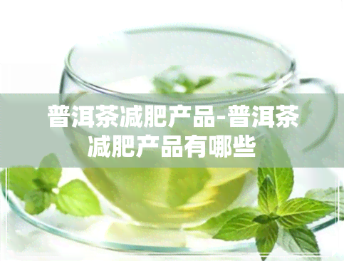 普洱茶减肥产品-普洱茶减肥产品有哪些