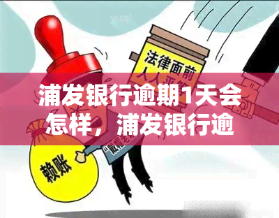 浦发银行逾期1天会怎样，浦发银行逾期一天会产生哪些影响？