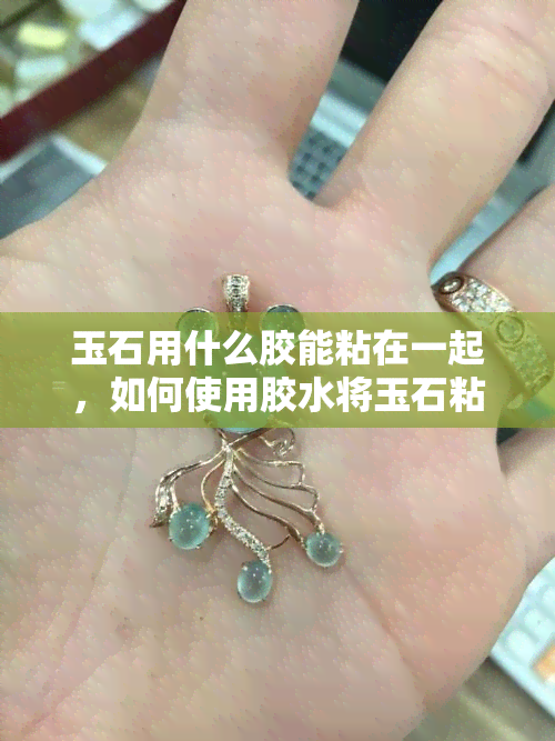 玉石用什么胶能粘在一起，如何使用胶水将玉石粘合在一起？