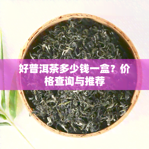 好普洱茶多少钱一盒？价格查询与推荐