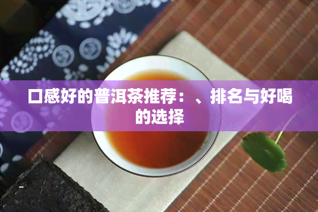 口感好的普洱茶推荐：、排名与好喝的选择