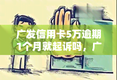 广发信用卡5万逾期1个月就起诉吗，广发信用卡逾期1个月即被起诉？真相大揭秘！