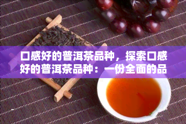 口感好的普洱茶品种，探索口感好的普洱茶品种：一份全面的品鉴指南