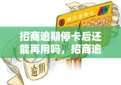 招商逾期停卡后还能再用吗，招商逾期停卡后，卡片还能再次使用吗？