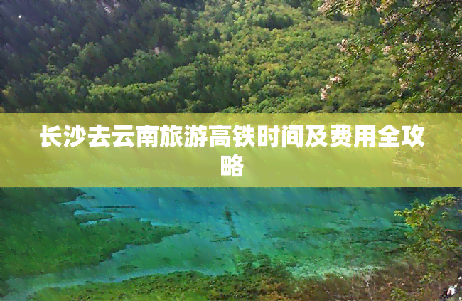 长沙去云南旅游高铁时间及费用全攻略