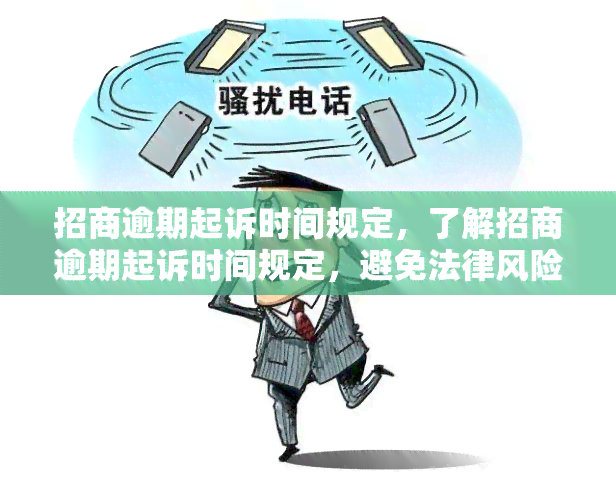 招商逾期起诉时间规定，了解招商逾期起诉时间规定，避免法律风险