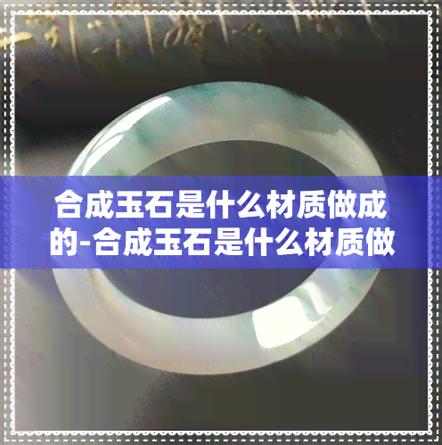 合成玉石是什么材质做成的-合成玉石是什么材质做成的呢