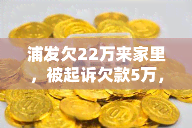 浦发欠22万来家里，被起诉欠款5万，影响工作可投诉？法院电话起诉可信度如何？