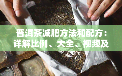 普洱茶减肥方法和配方：详解比例、大全、视频及正确喝法，有效吗？