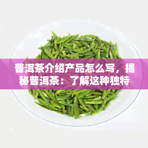 普洱茶介绍产品怎么写，揭秘普洱茶：了解这种独特的茶叶产品