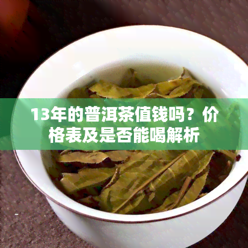 13年的普洱茶值钱吗？价格表及是否能喝解析